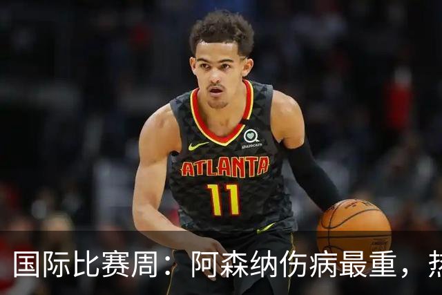 国际比赛周：阿森纳伤病最重，热刺承压最高